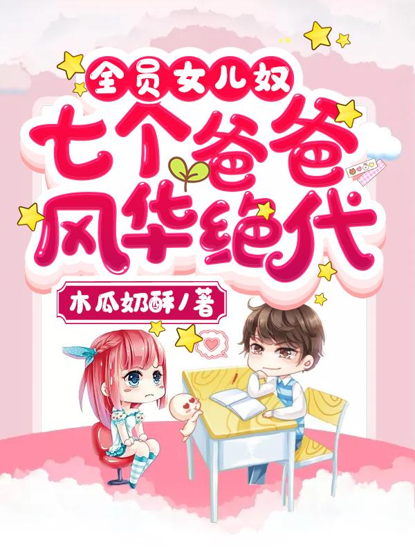 全员女儿奴:七个爸爸风华绝代