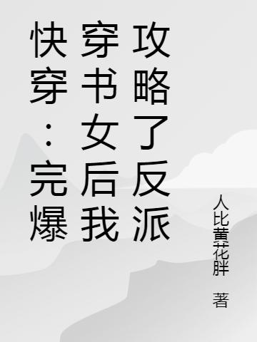 完整版《快穿：完爆穿书女后我攻略了反派》txt下载