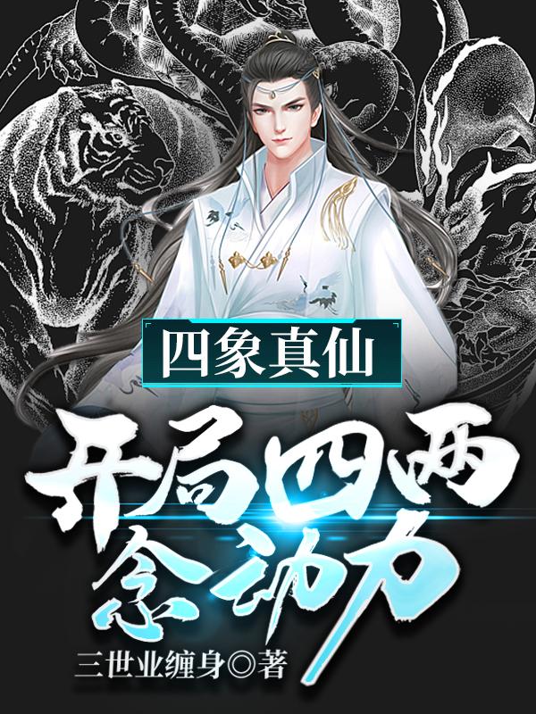 完整版《四象真仙，开局四两念动力》章节目录在线阅读