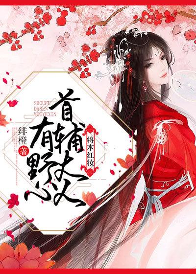 小说《将本红妆 ：首辅大人有野心》全文阅读