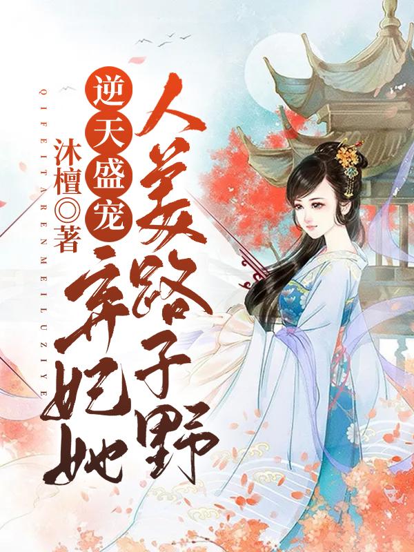 逆天盛宠：弃妃她人美路子野小说，逆天盛宠：弃妃她人美路子野慕浅离洛小武慕浅