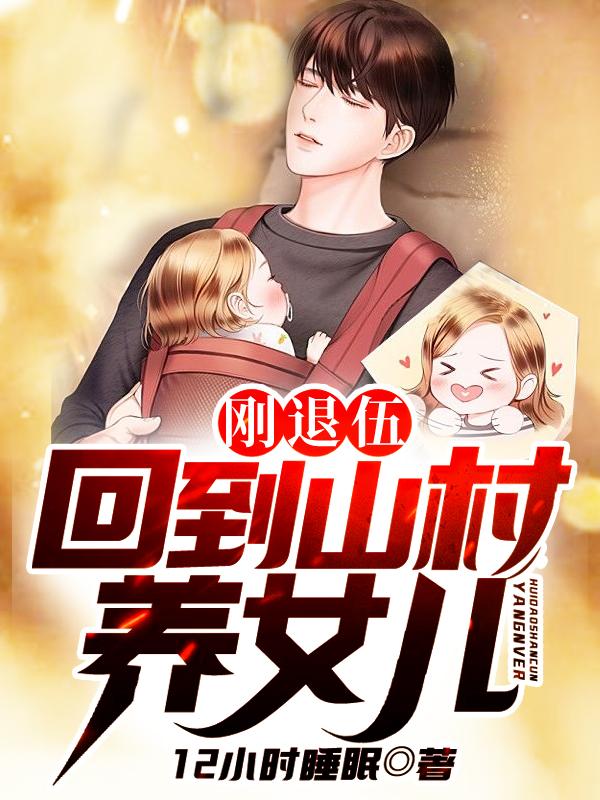 刚退伍，回到山村养女儿免费阅读，刚退伍，回到山村养女儿全文在线阅读