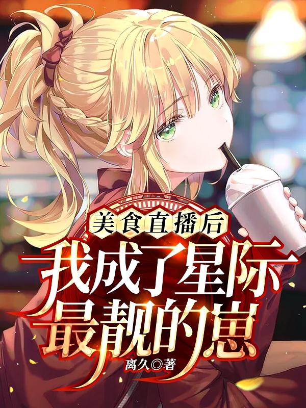 求美食直播后，我成了星际最靓的崽小说免费资源