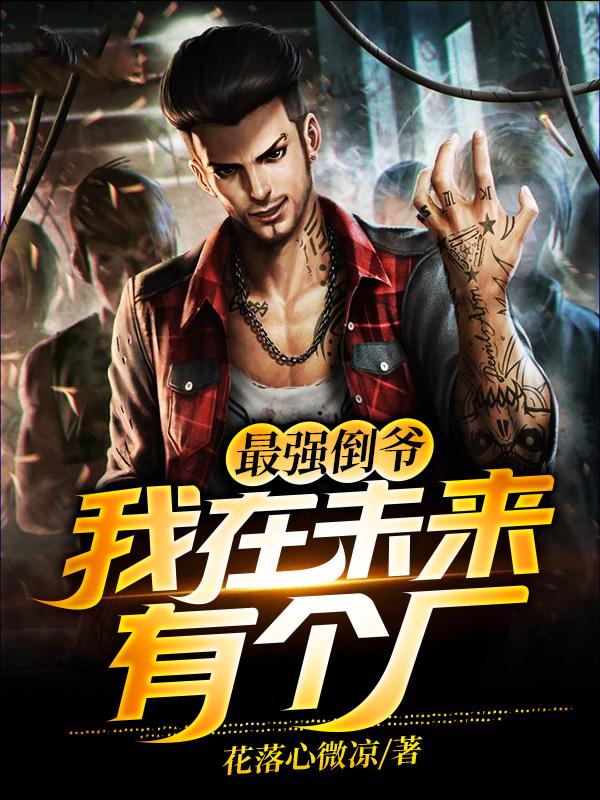 最强倒爷：我在未来有个厂最新章节，最强倒爷：我在未来有个厂免费阅读