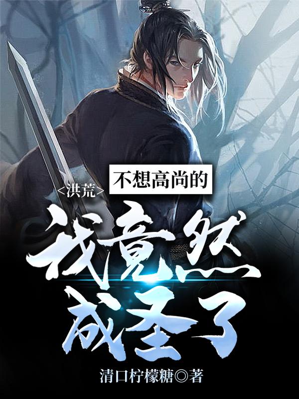 完整版《洪荒：不想高尚的我竟然成圣了》在线免费阅读-经典文学