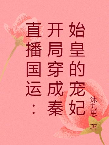 直播国运：开局穿成秦始皇的宠妃免费阅读，直播国运：开局穿成秦始皇的宠妃章节目录
