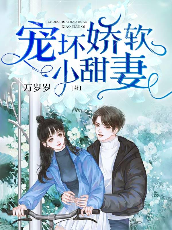 《宠坏娇软小甜妻》小说全文在线试读，《宠坏娇软小甜妻》最新章节目录-优文网