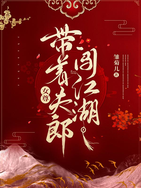 女尊:带着夫郎闯江湖最新章节，女尊:带着夫郎闯江湖免费阅读