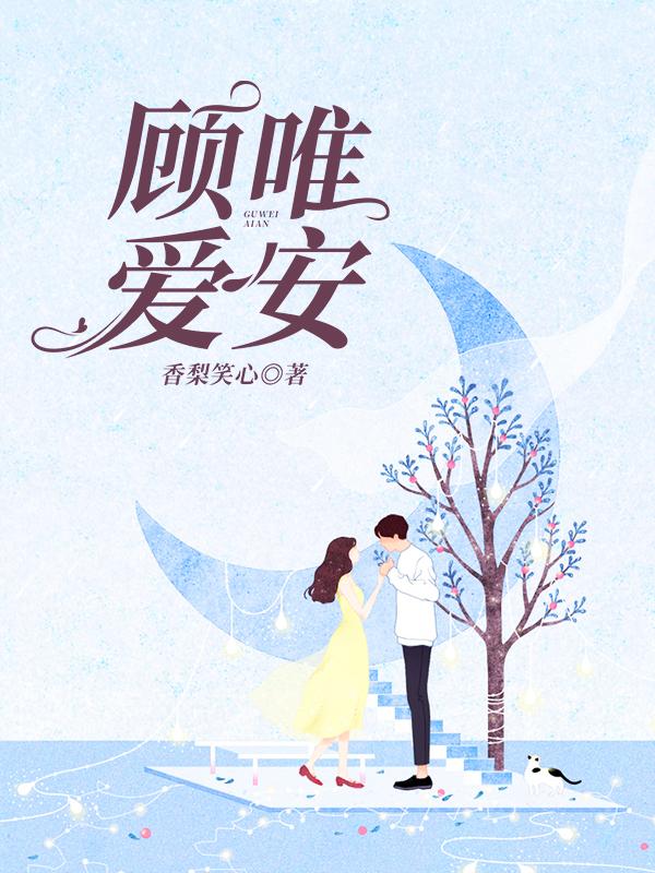 顾唯爱安香梨笑心，顾唯爱安小说免费阅读