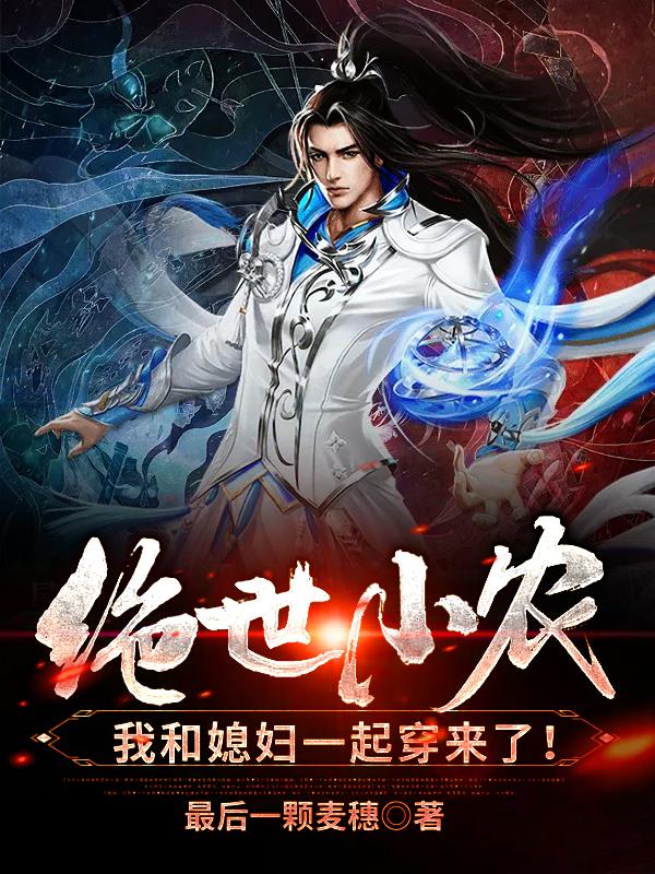 《绝世小农，我和媳妇一起穿来了！》小说全文在线试读，《绝世小农，我和媳妇一起穿来了！》最新章节目录