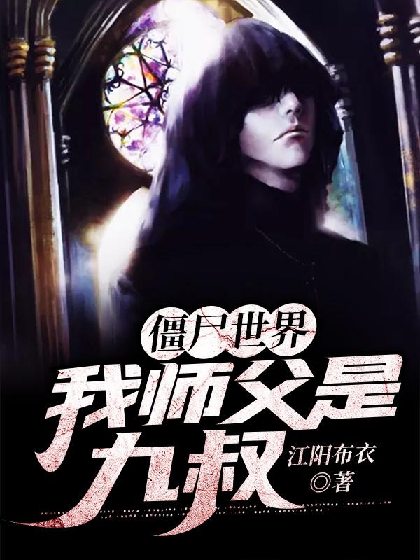 小说《僵尸世界：我师父是九叔》全文免费阅读