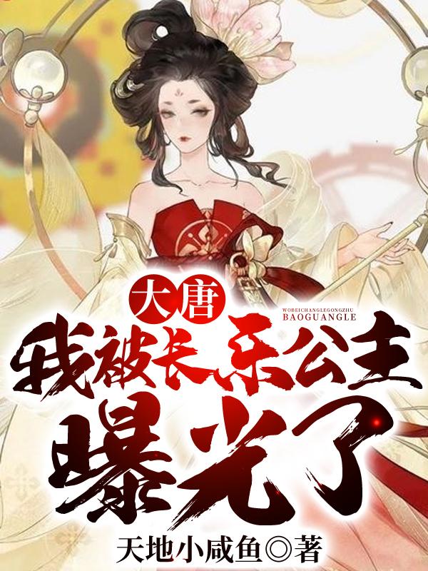 《大唐：我被长乐公主曝光了》全集免费在线阅读（林轩李丽质）