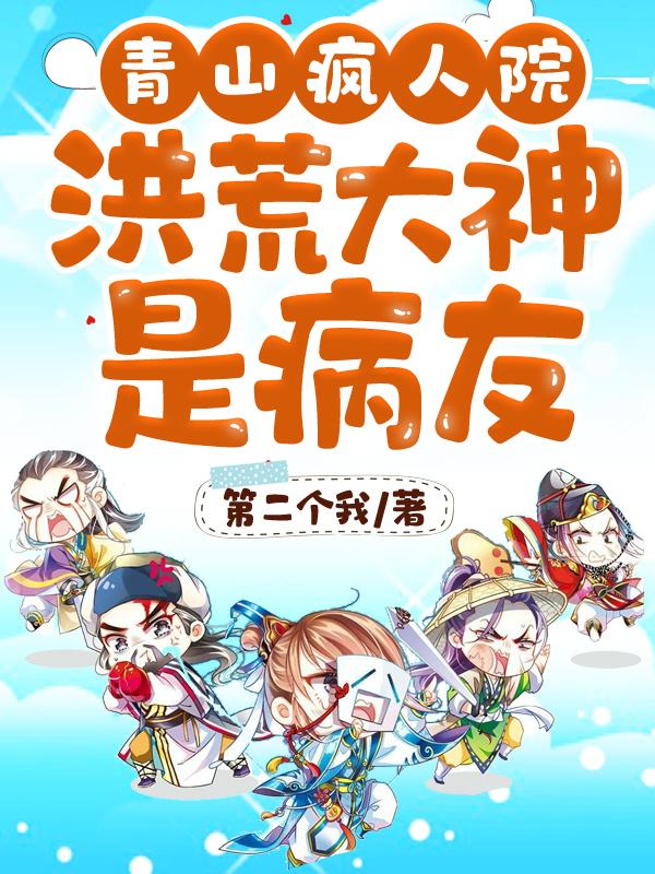 青山疯人院，洪荒大神是病友小说，青山疯人院，洪荒大神是病友全文在线阅读-经典文学