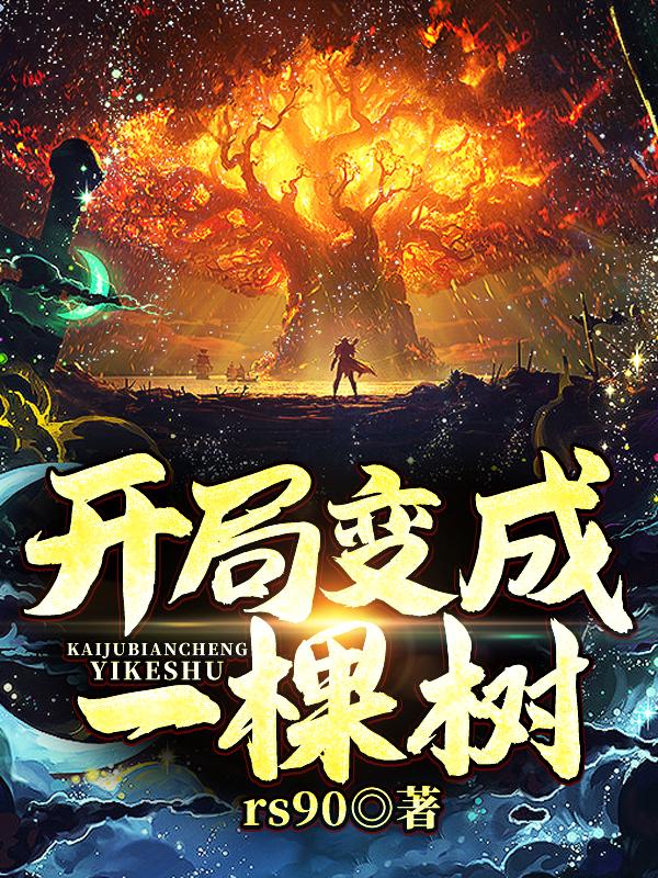 开局变成一棵树！rs90，开局变成一棵树！小说免费阅读-美文小说