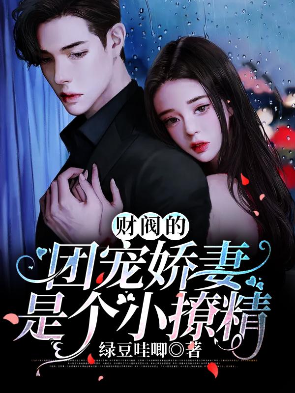 求财阀的团宠娇妻是个小撩精小说免费资源