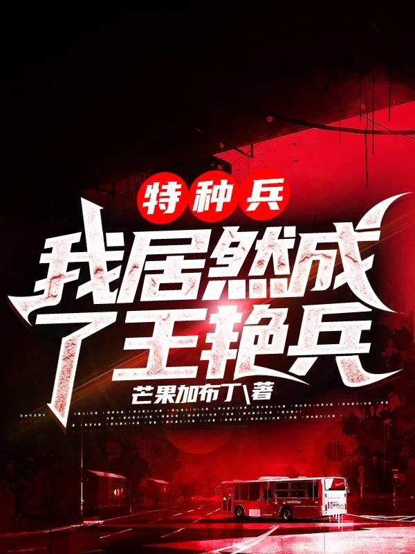 小说《特种兵，我居然成了王艳兵？》全文免费阅读