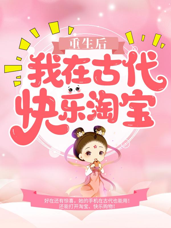 重生后，我在古代快乐淘宝免费阅读，重生后，我在古代快乐淘宝全文在线阅读