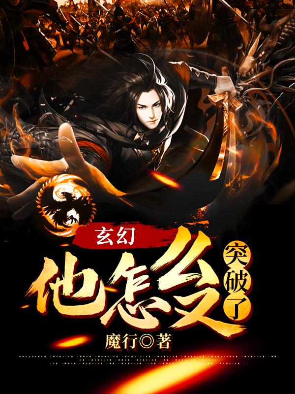 玄幻：他怎么又突破了小说免费资源，玄幻：他怎么又突破了在线阅读