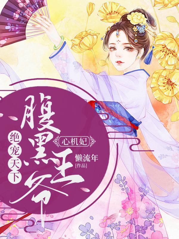 绝宠天下：腹黑王爷心机妃免费阅读，绝宠天下：腹黑王爷心机妃全文在线阅读