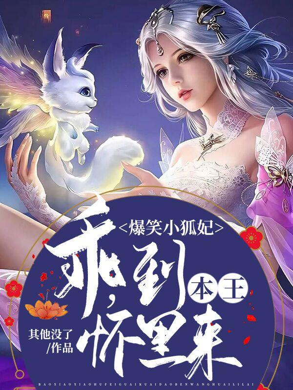 求爆笑小狐妃：乖，到本王怀里来小说免费资源