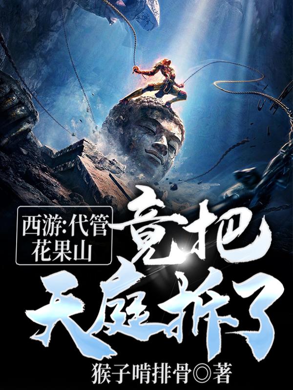 已完结小说《西游：代管花果山，竟把天庭拆了》全章节在线阅读