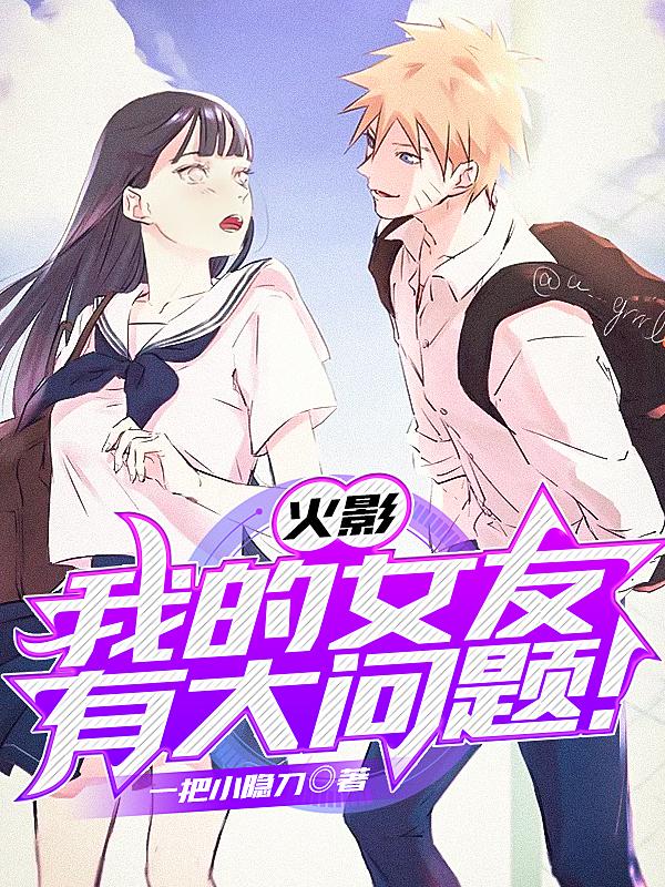 《火影：我的女友有大问题！》小说全文在线试读，《火影：我的女友有大问题！》最新章节目录-经典文学