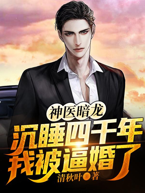 神医暗龙:沉睡四千年我被逼婚了