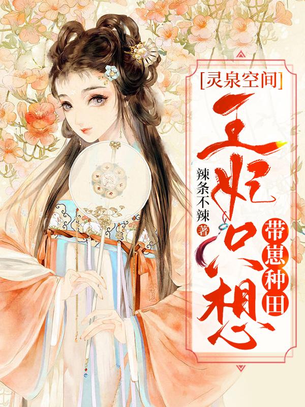 灵泉空间：王妃只想带崽种田辣条不辣，灵泉空间：王妃只想带崽种田小说免费阅读