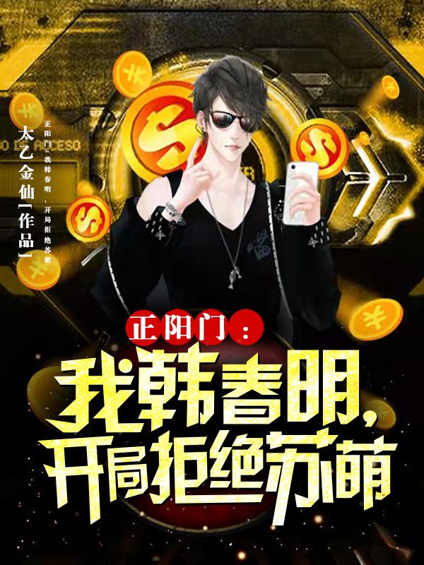 小说《正阳门：我韩春明，开局拒绝苏萌》全文免费阅读