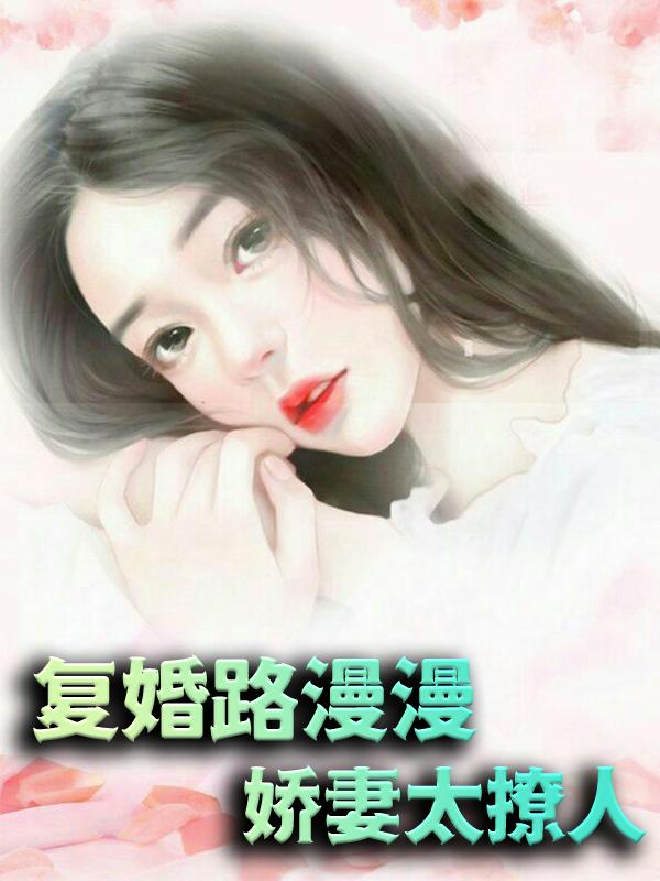 求复婚路漫漫，娇妻太撩人小说免费资源-经典文学