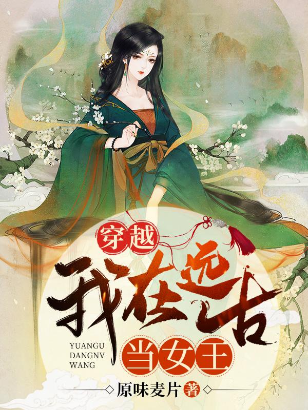 小说《穿越：我在远古当女王》全文免费阅读