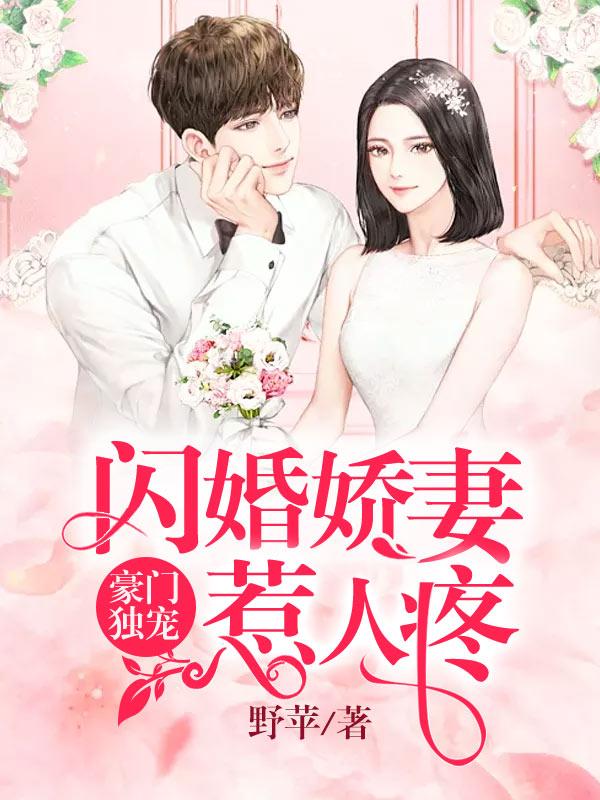 已完结小说《豪门独宠：闪婚娇妻惹人疼》全文免费阅读