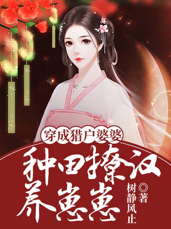 穿成猎户婆婆：种田撩汉养崽崽最新章节，穿成猎户婆婆：种田撩汉养崽崽免费阅读