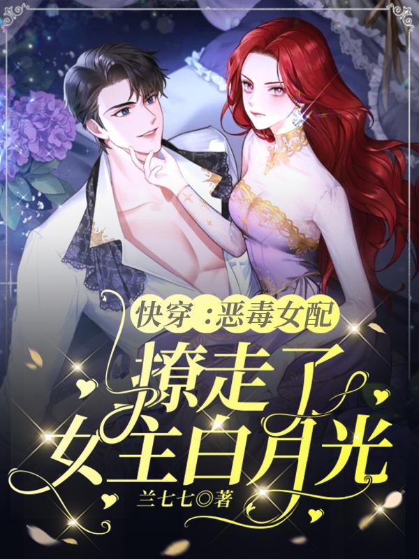 小说《快穿：恶毒女配撩走了女主白月光》在线全文阅读
