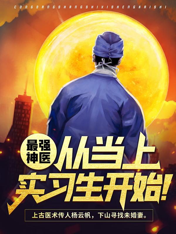 最强神医，从当上实习生开始！免费阅读，最强神医，从当上实习生开始！章节目录-经典文学