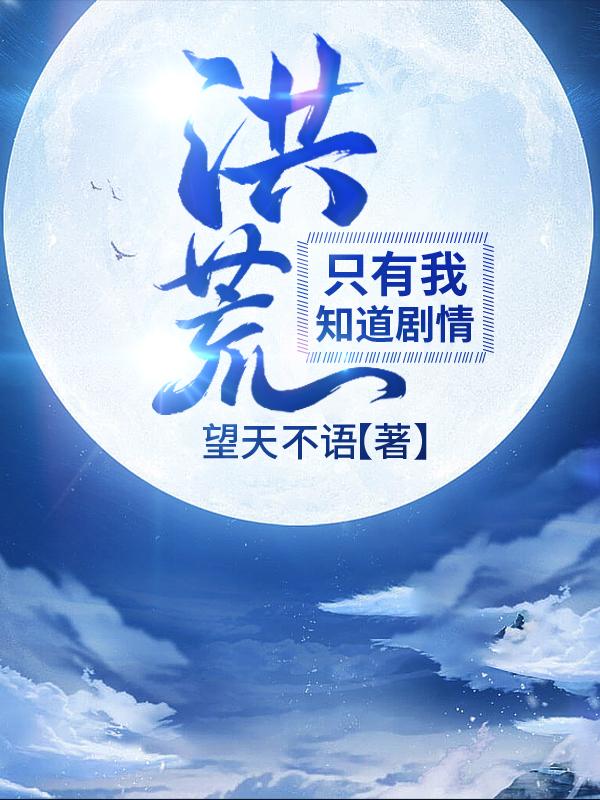 完整版《洪荒：知道剧情的我，无所不能》txt下载