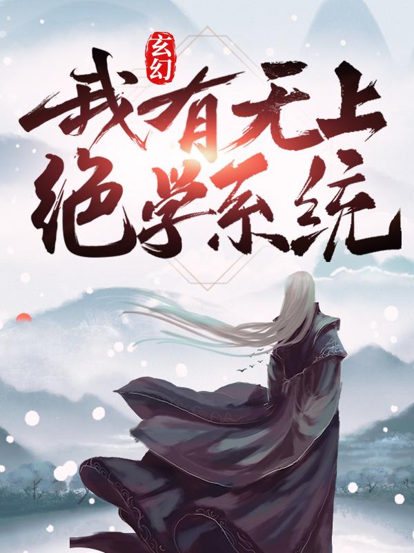 玄幻：我有无上绝学系统最新章节，玄幻：我有无上绝学系统全文在线阅读