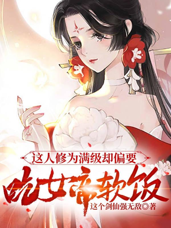 这人修为满级却偏要吃女帝软饭这个剑仙强无敌，这人修为满级却偏要吃女帝软饭小说免费阅读