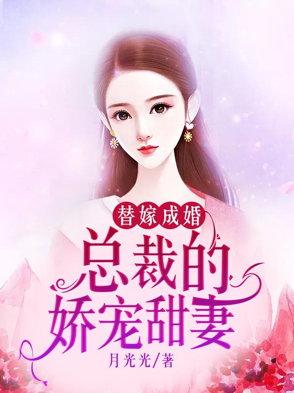 已完结小说《替嫁成婚：总裁的娇宠甜妻》全文免费阅读