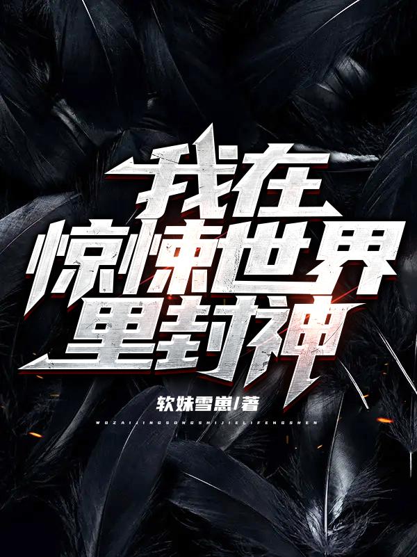 我在惊悚世界里封神软妹雪崽，我在惊悚世界里封神小说免费阅读
