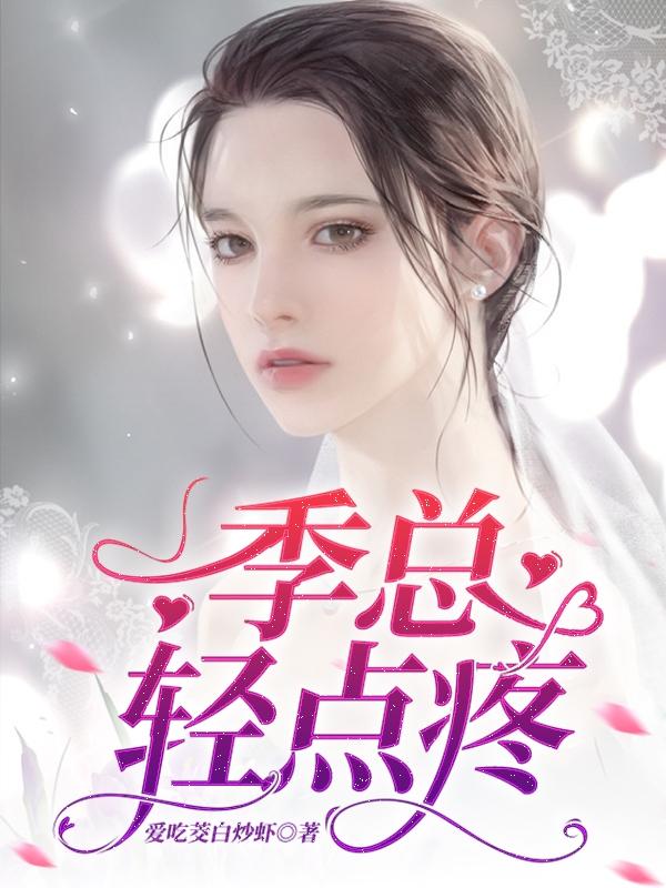 小说《季总，轻点疼》全文免费阅读