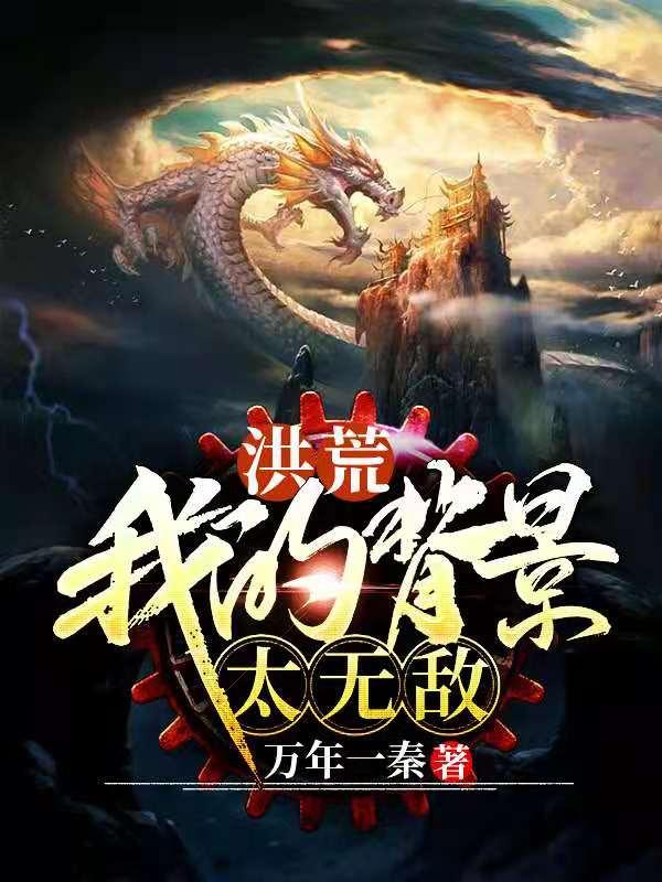 洪荒之我的背景太无敌主角秦弘灵鹤小说完整版全文在线阅读