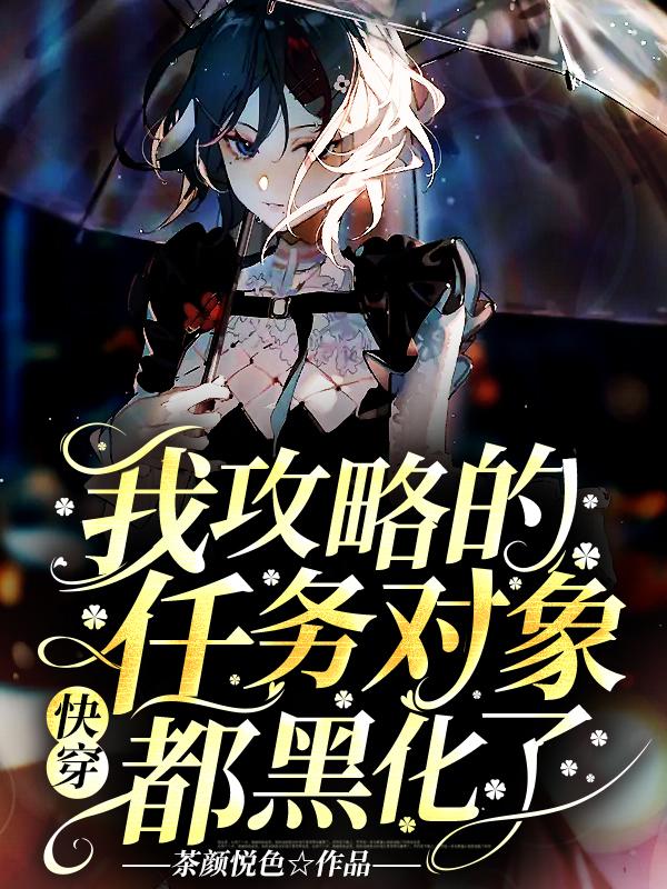 《快穿：我攻略的任务对象都黑化了》小说全文在线试读，《快穿：我攻略的任务对象都黑化了》最新章节目录