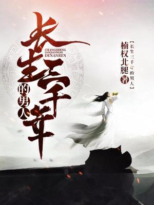 长生三千年的男人免费阅读，长生三千年的男人章节目录