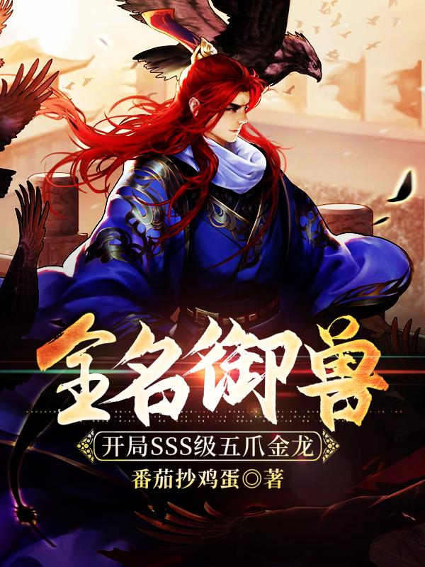 已完结小说《全名御兽：开局SSS级五爪金龙》在线全文阅读