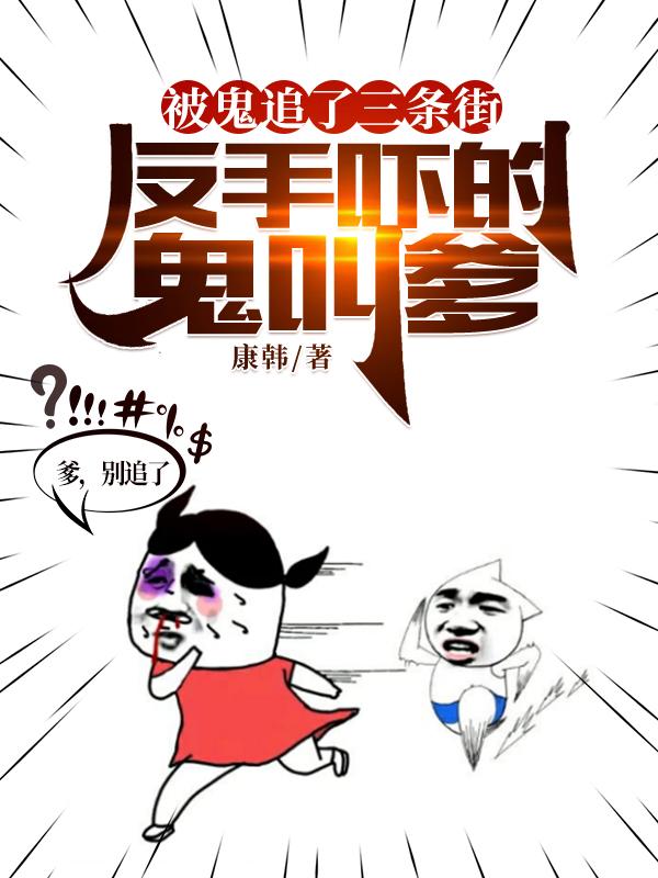 张扬刘思琪小说《被鬼追了三条街，反手吓的鬼叫爹》在线阅读