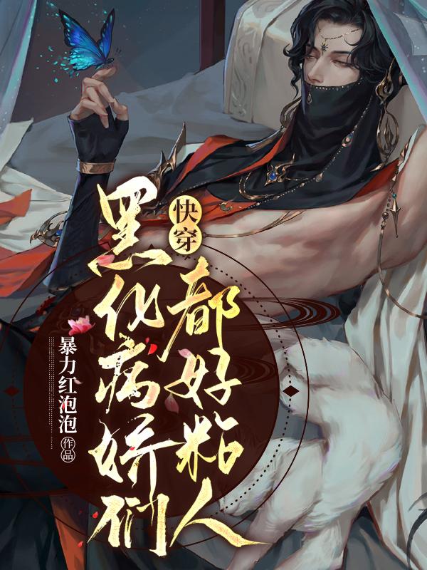 快穿：黑化病娇们都好粘人暴力红泡泡，快穿：黑化病娇们都好粘人小说免费阅读