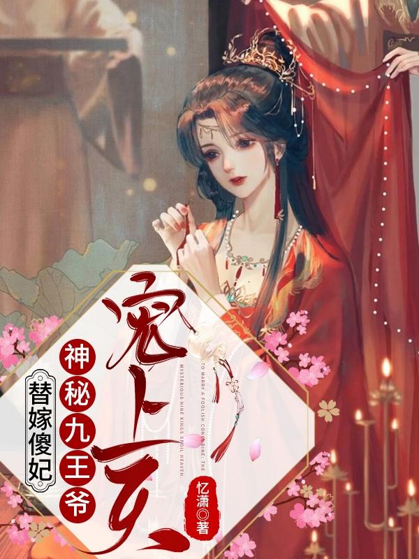 替嫁傻妃：神秘九王爷宠上天最新章节，替嫁傻妃：神秘九王爷宠上天免费阅读