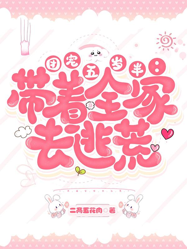 团宠五岁半：带着全家去逃荒二两五花肉，团宠五岁半：带着全家去逃荒小说免费阅读