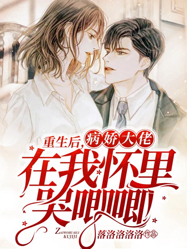 完整版《重生后病娇大佬在她怀里委屈哭了》txt下载